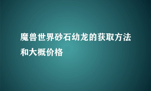 魔兽世界砂石幼龙的获取方法和大概价格