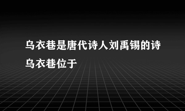 乌衣巷是唐代诗人刘禹锡的诗乌衣巷位于
