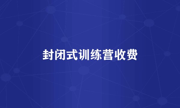 封闭式训练营收费
