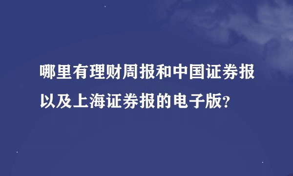 哪里有理财周报和中国证券报以及上海证券报的电子版？