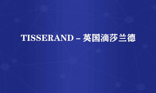 TISSERAND－英国滴莎兰德