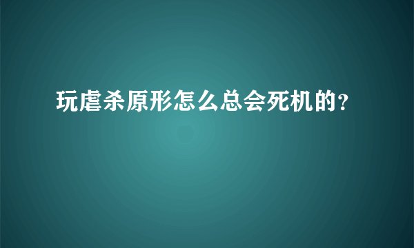 玩虐杀原形怎么总会死机的？