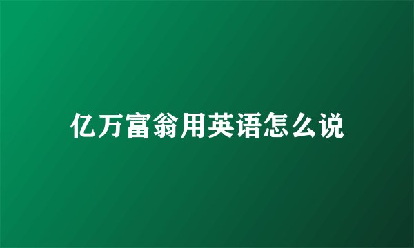 亿万富翁用英语怎么说