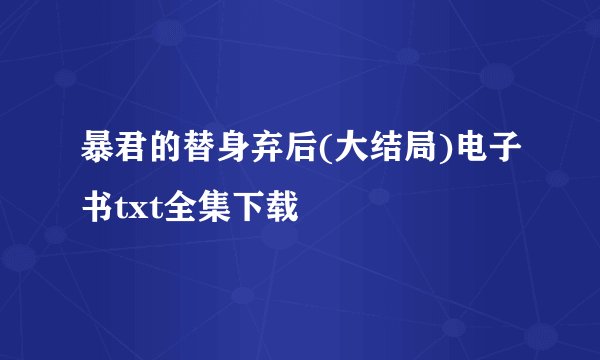 暴君的替身弃后(大结局)电子书txt全集下载