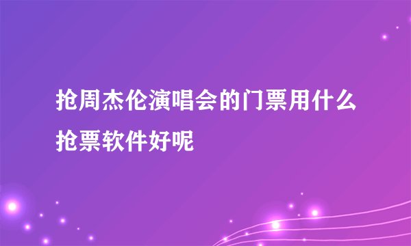 抢周杰伦演唱会的门票用什么抢票软件好呢
