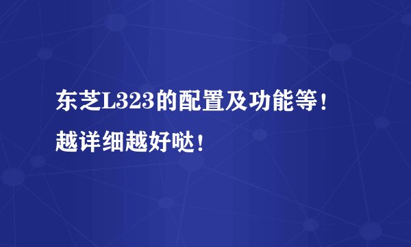 东芝L323的配置及功能等！越详细越好哒！