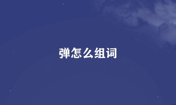 弹怎么组词