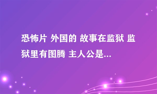 恐怖片 外国的 故事在监狱 监狱里有图腾 主人公是女的 碰到一个封印在图腾里的人的血 人就有点像丧尸了 血