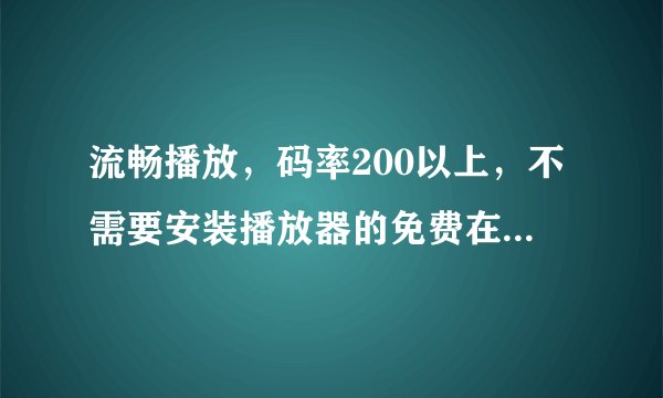 流畅播放，码率200以上，不需要安装播放器的免费在线电影网站