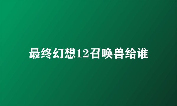 最终幻想12召唤兽给谁