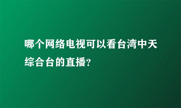 哪个网络电视可以看台湾中天综合台的直播？