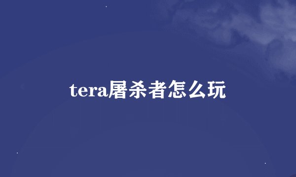 tera屠杀者怎么玩