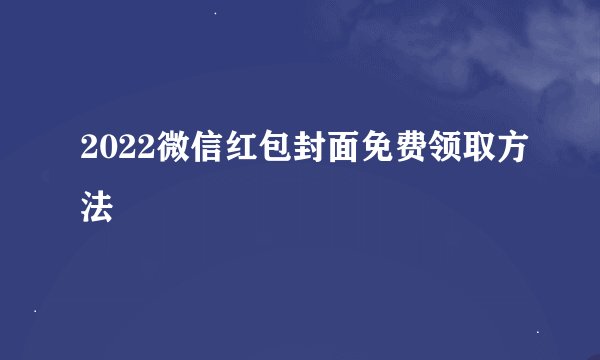 2022微信红包封面免费领取方法