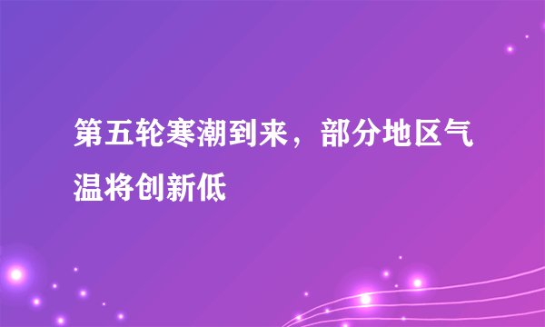 第五轮寒潮到来，部分地区气温将创新低