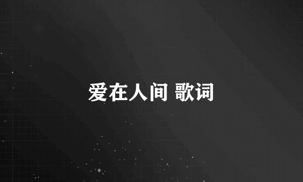 爱在人间 歌词
