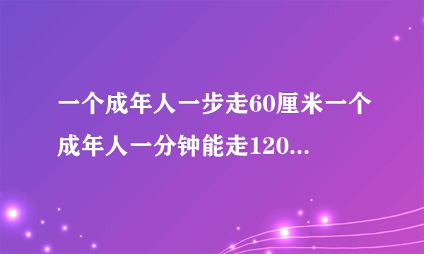 一个成年人一步走60厘米一个成年人一分钟能走120米照这样计算30分钟能走多少？