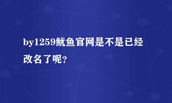 by1259鱿鱼官网是不是已经改名了呢？