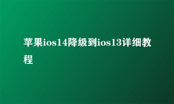 苹果ios14降级到ios13详细教程
