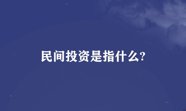 民间投资是指什么?