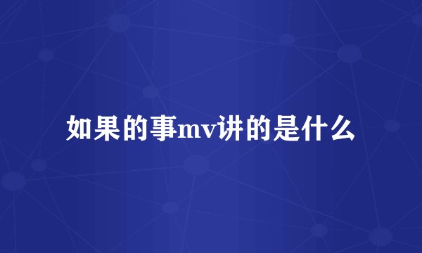 如果的事mv讲的是什么