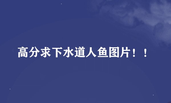 高分求下水道人鱼图片！！