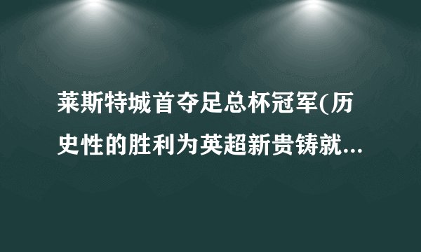 莱斯特城首夺足总杯冠军(历史性的胜利为英超新贵铸就辉煌！)