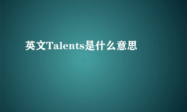 英文Talents是什么意思