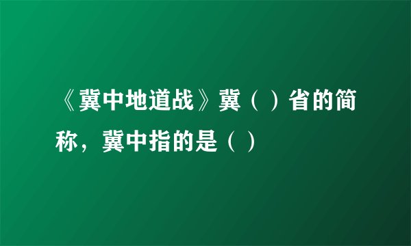 《冀中地道战》冀（）省的简称，冀中指的是（）