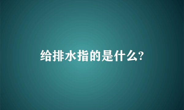 给排水指的是什么?