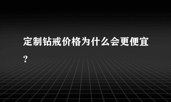 定制钻戒价格为什么会更便宜？
