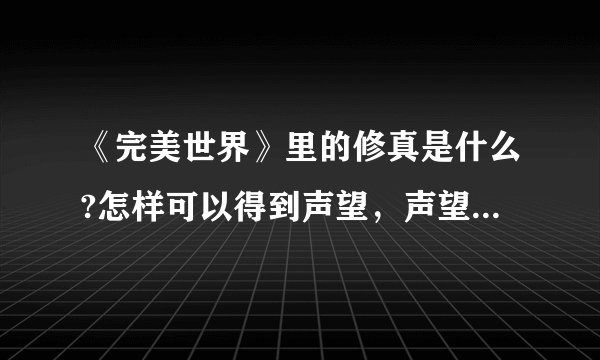 《完美世界》里的修真是什么?怎样可以得到声望，声望有什么用