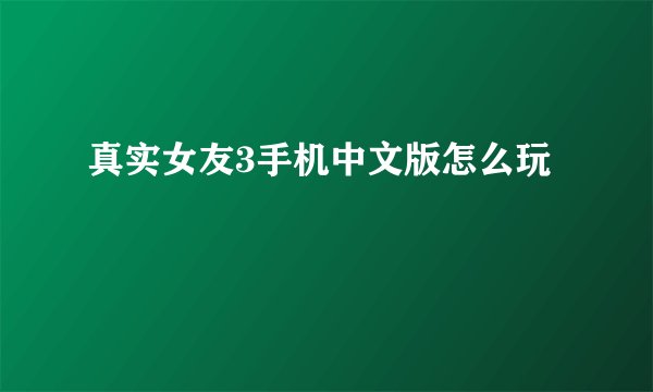 真实女友3手机中文版怎么玩