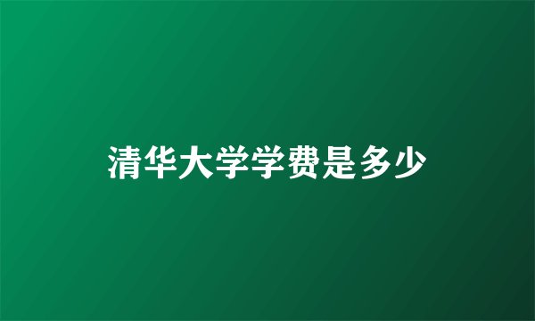 清华大学学费是多少