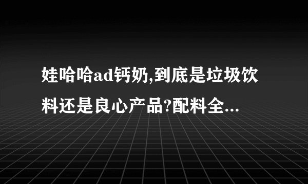 娃哈哈ad钙奶,到底是垃圾饮料还是良心产品?配料全是糖和添加剂