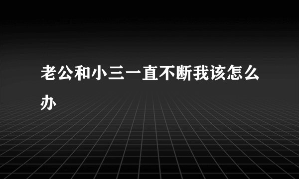 老公和小三一直不断我该怎么办