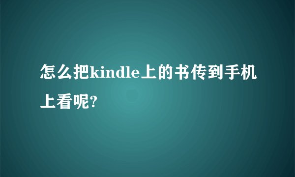 怎么把kindle上的书传到手机上看呢?