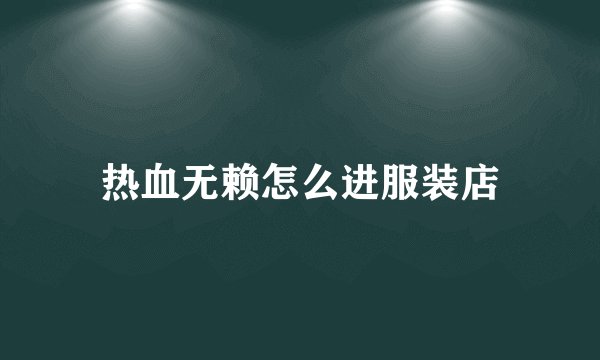 热血无赖怎么进服装店