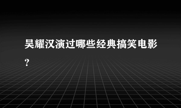 吴耀汉演过哪些经典搞笑电影？