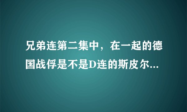 兄弟连第二集中，在一起的德国战俘是不是D连的斯皮尔斯中尉杀的？？？