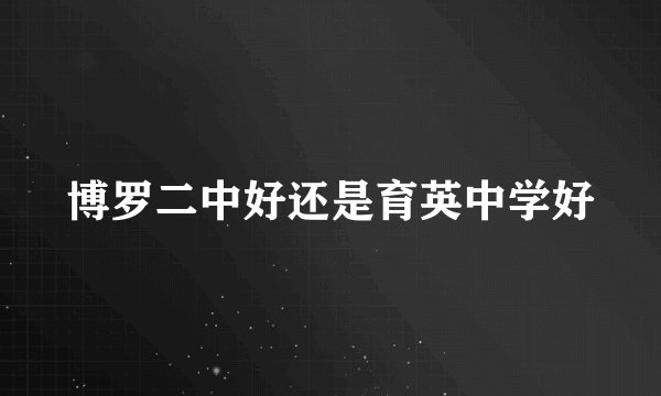 博罗二中好还是育英中学好