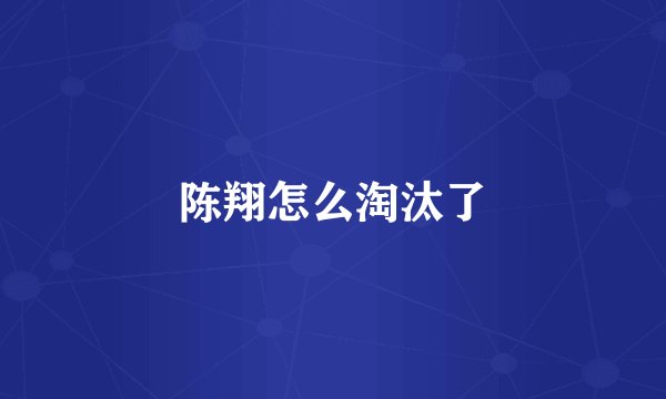 陈翔怎么淘汰了