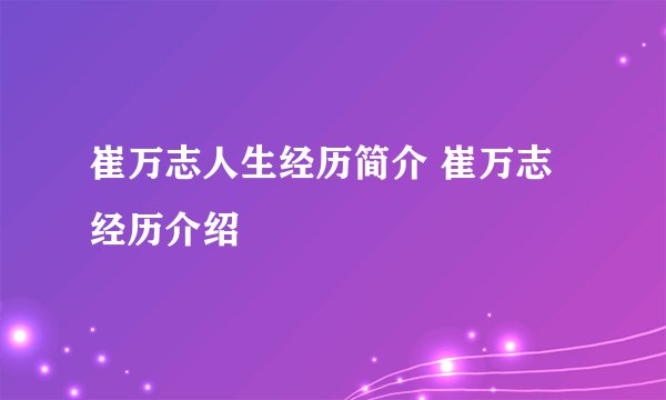 崔万志人生经历简介 崔万志经历介绍