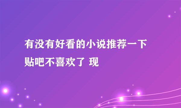 有没有好看的小说推荐一下 贴吧不喜欢了 现
