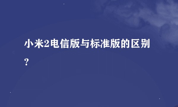 小米2电信版与标准版的区别?