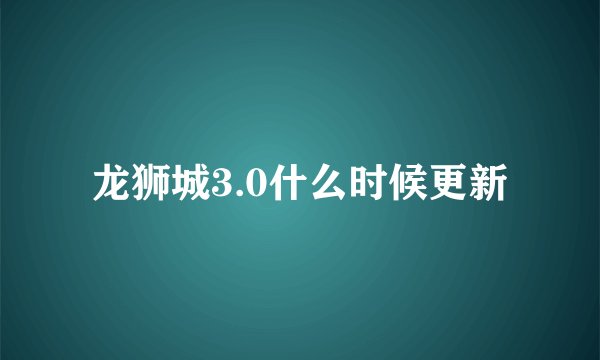 龙狮城3.0什么时候更新
