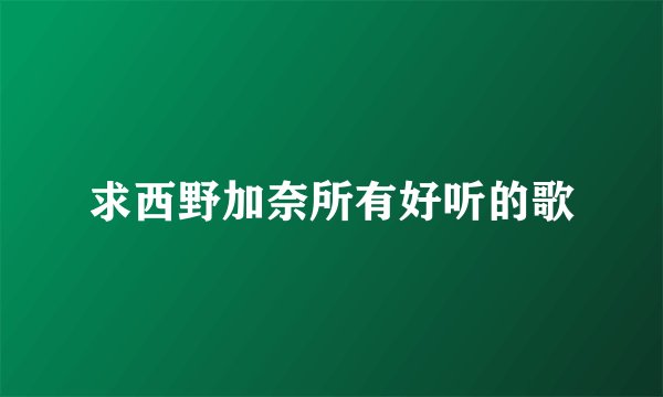 求西野加奈所有好听的歌