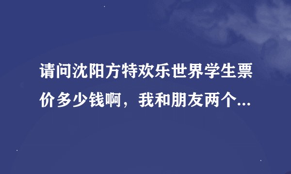 请问沈阳方特欢乐世界学生票价多少钱啊，我和朋友两个人准备4月20多号去玩。都有哪些优惠啊？？？