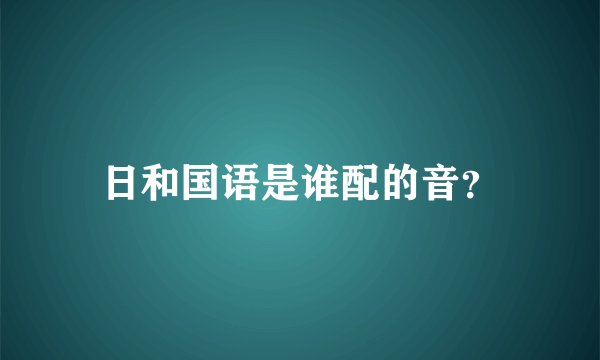 日和国语是谁配的音？