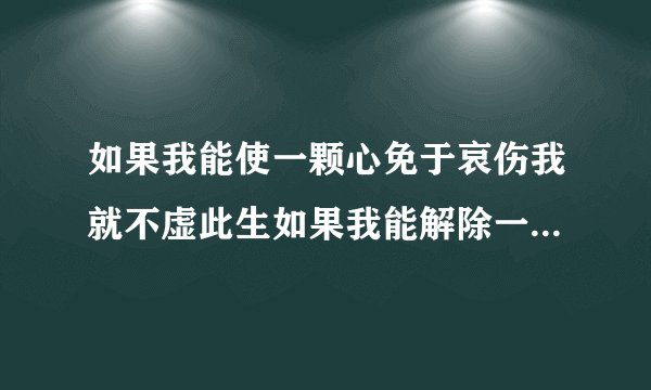 如果我能使一颗心免于哀伤我就不虚此生如果我能解除一个生命的痛苦什么意