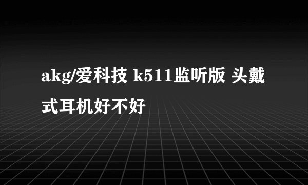 akg/爱科技 k511监听版 头戴式耳机好不好